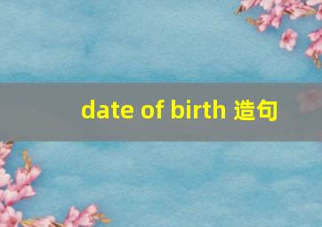 date of birth 造句